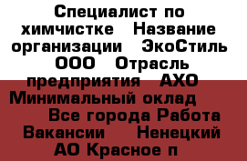 Специалист по химчистке › Название организации ­ ЭкоСтиль, ООО › Отрасль предприятия ­ АХО › Минимальный оклад ­ 30 000 - Все города Работа » Вакансии   . Ненецкий АО,Красное п.